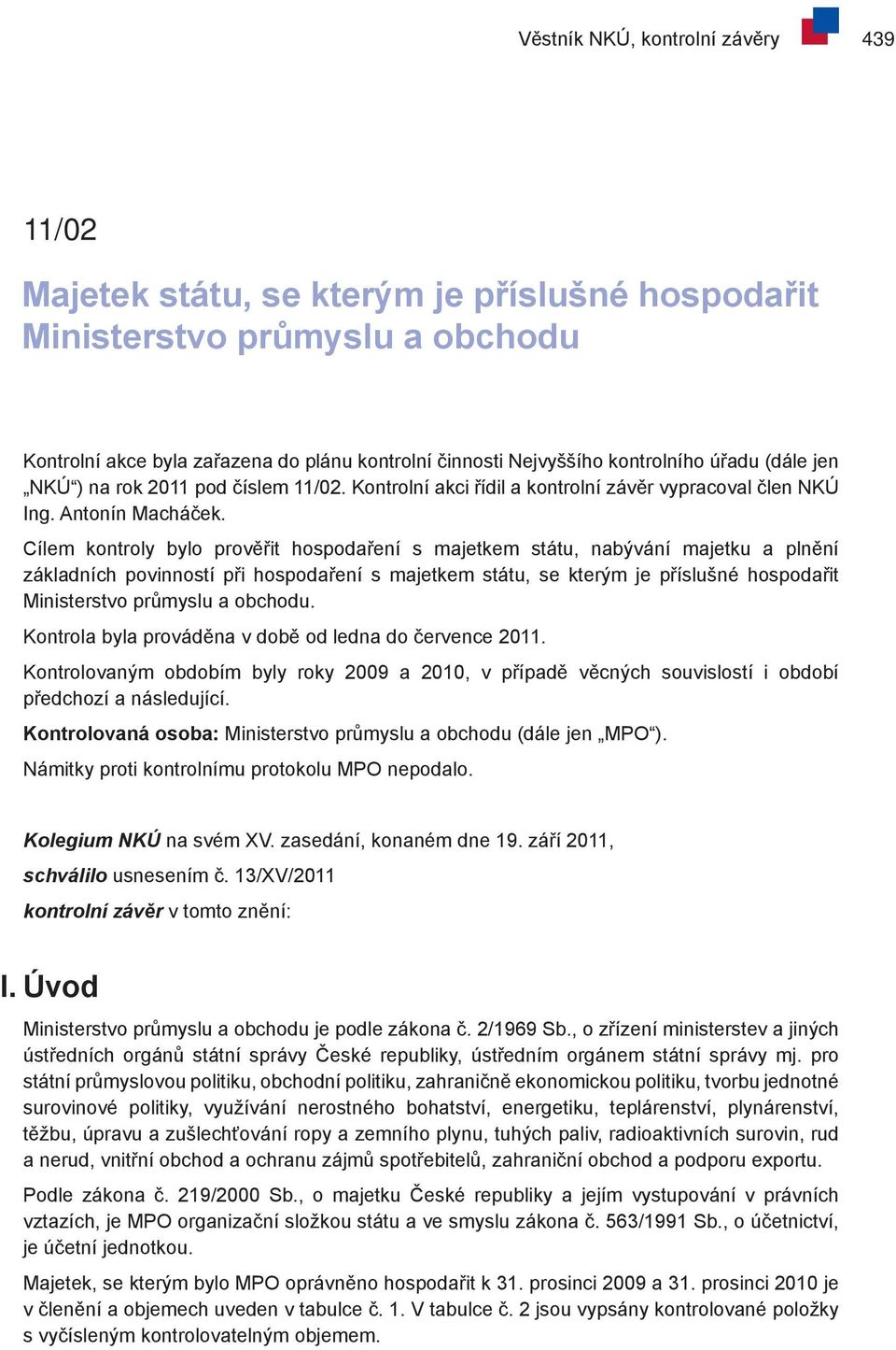 Cílem kontroly bylo prověřit hospodaření s majetkem státu, nabývání majetku a plnění základních povinností při hospodaření s majetkem státu, se kterým je příslušné hospodařit Ministerstvo průmyslu a