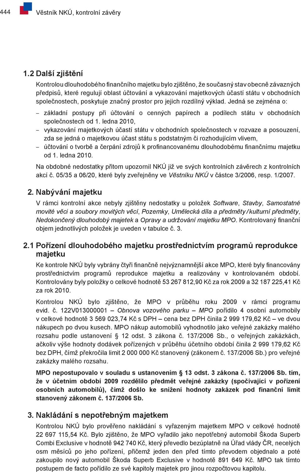 společnostech, poskytuje značný prostor pro jejich rozdílný výklad. Jedná se zejména o: základní postupy při účtování o cenných papírech a podílech státu v obchodních společnostech od 1.