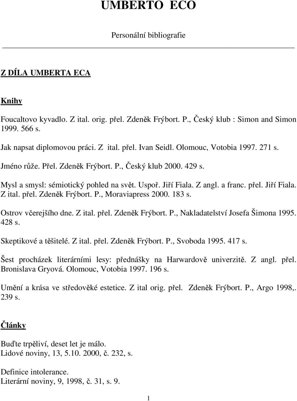 183 s. Ostrov včerejšího dne. Z ital. přel. Zdeněk Frýbort. P., Nakladatelství Josefa Šimona 1995. 428 s. Skeptikové a těšitelé. Z ital. přel. Zdeněk Frýbort. P., Svoboda 1995. 417 s.