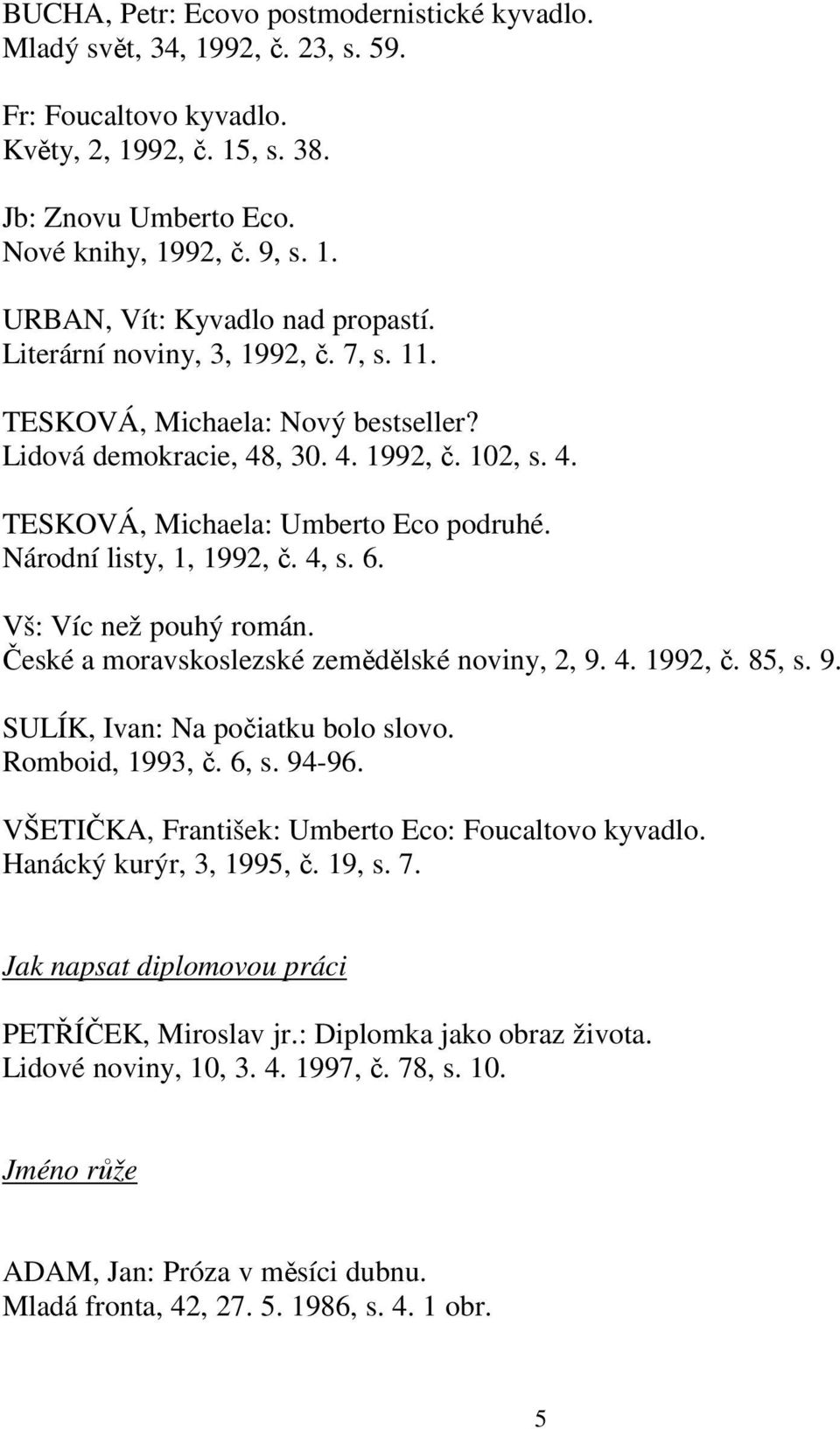 6. Vš: Víc než pouhý román. České a moravskoslezské zemědělské noviny, 2, 9. 4. 1992, č. 85, s. 9. SULÍK, Ivan: Na počiatku bolo slovo. Romboid, 1993, č. 6, s. 94-96.