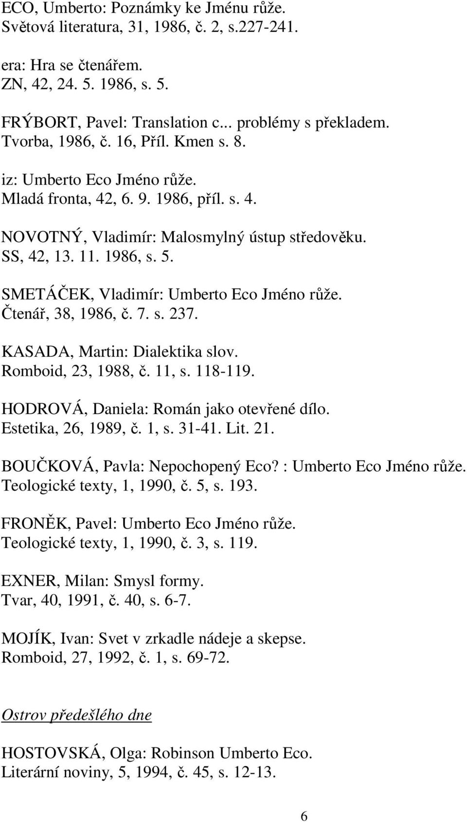 SMETÁČEK, Vladimír: Umberto Eco Jméno růže. Čtenář, 38, 1986, č. 7. s. 237. KASADA, Martin: Dialektika slov. Romboid, 23, 1988, č. 11, s. 118-119. HODROVÁ, Daniela: Román jako otevřené dílo.