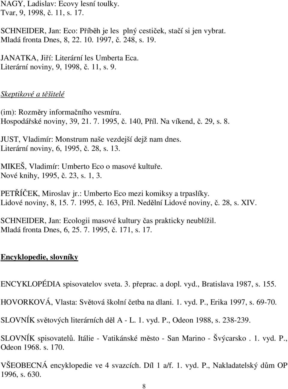 JUST, Vladimír: Monstrum naše vezdejší dejž nam dnes. Literární noviny, 6, 1995, č. 28, s. 13. MIKEŠ, Vladimír: Umberto Eco o masové kultuře. Nové knihy, 1995, č. 23, s. 1, 3. PETŘÍČEK, Miroslav jr.