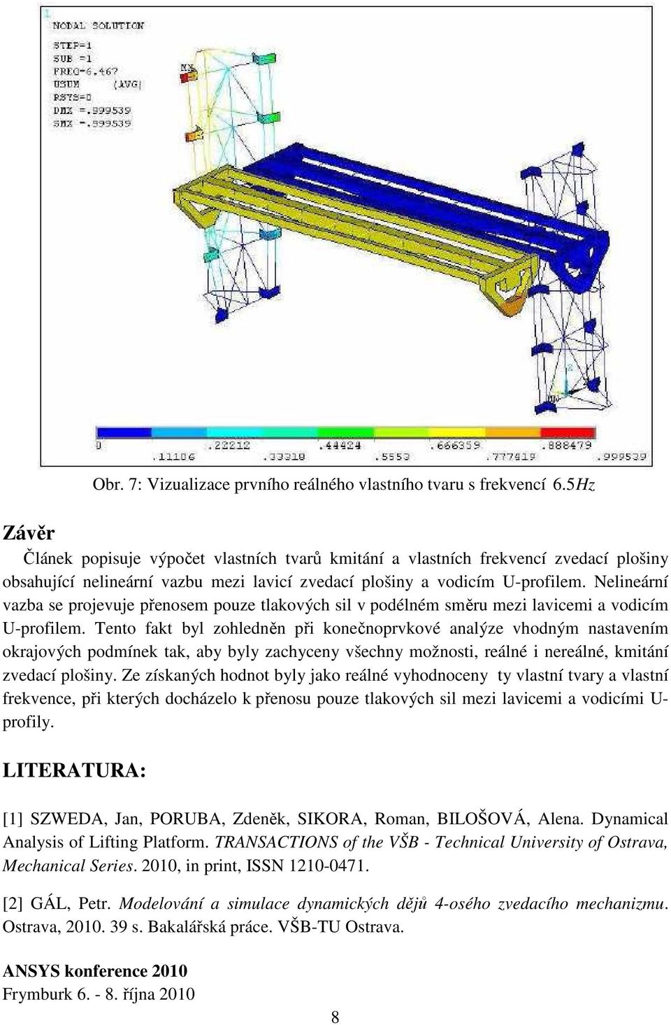 Nelineární vazba se projevuje přenosem pouze tlakových sil v podélném směru mezi lavicemi a vodicím U-profilem.