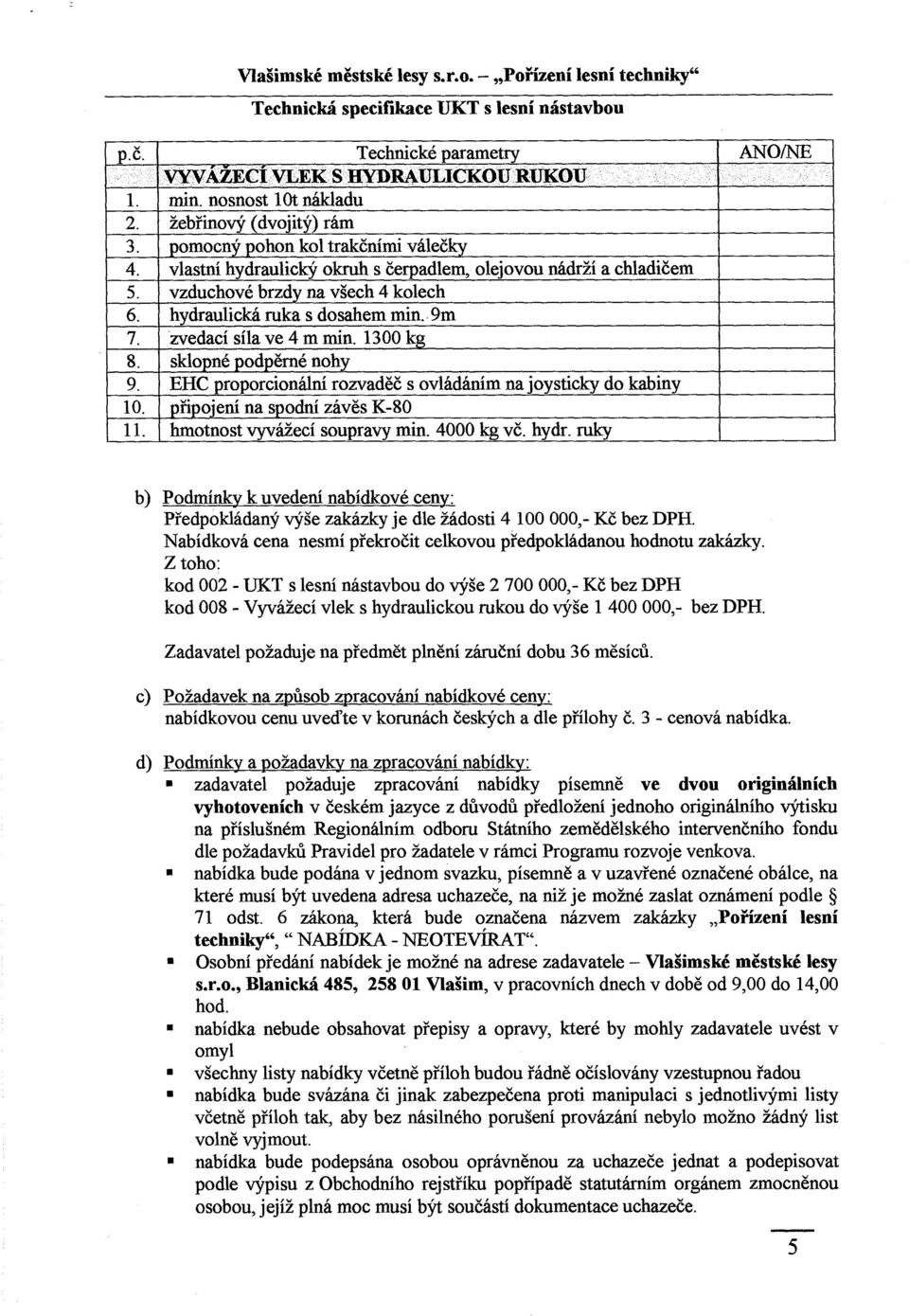 hydraulická ruka s dosahem min. 9m 7. zvedací síla ve 4 m min. 1300 kg S. sklopné podpěrné nohy 9. EHC proporcionální rozvad ěč s ovládáním na joysticky do kabiny 10.