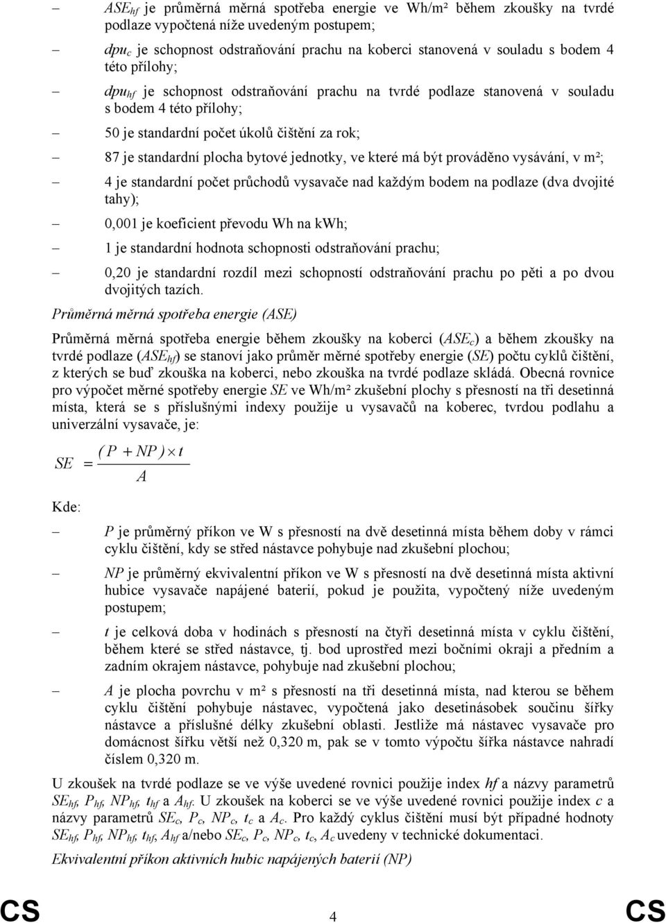 má být prováděno vysávání, v m²; 4 je standardní počet průhodů vysavače nad každým bodem na podlaze (dva dvojité tahy); 0,001 je koefiient převodu Wh na kwh; 1 je standardní hodnota shopnosti