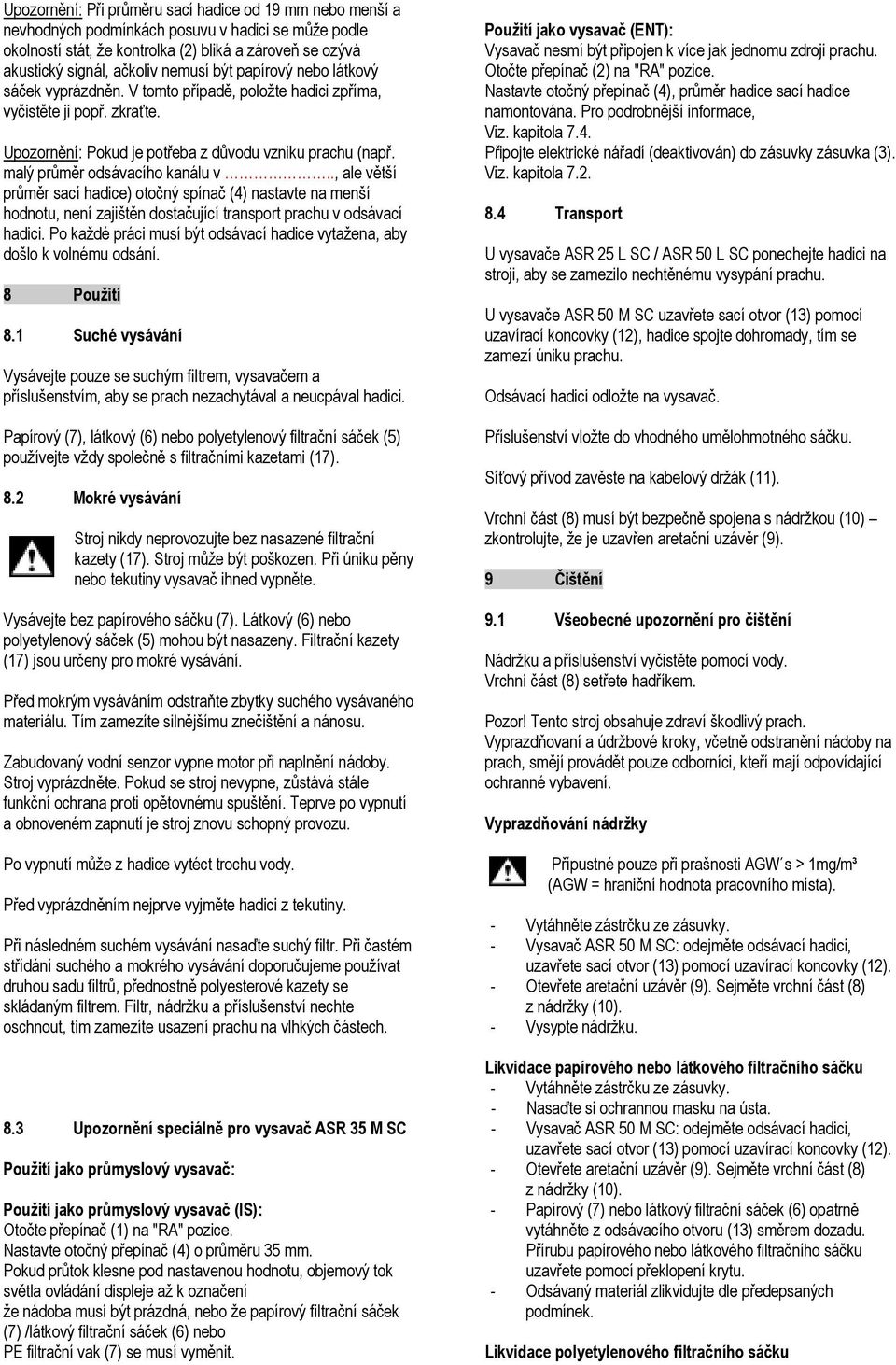 malý průměr odsávacího kanálu v.., ale větší průměr sací hadice) otočný spínač (4) nastavte na menší hodnotu, není zajištěn dostačující transport prachu v odsávací hadici.