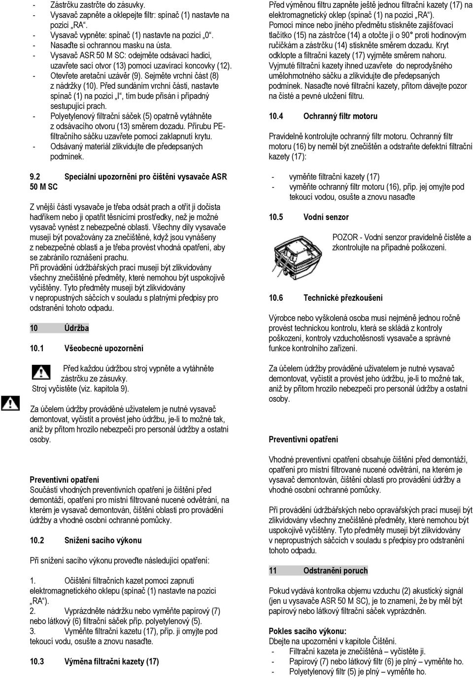 Před sundáním vrchní části, nastavte spínač (1) na pozici I, tím bude přisán i případný sestupující prach. - Polyetylenový filtrační sáček (5) opatrně vytáhněte z odsávacího otvoru (13) směrem dozadu.