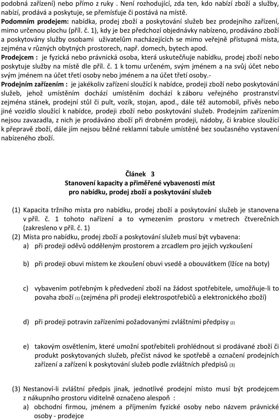 1), kdy je bez předchozí objednávky nabízeno, prodáváno zboží a poskytovány služby osobami uživatelům nacházejících se mimo veřejně přístupná místa, zejména v různých obytných prostorech, např.