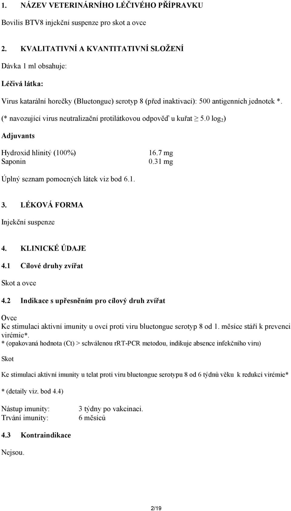 (* navozující virus neutralizační protilátkovou odpověď u kuřat 5.0 log 2 ) Adjuvants Hydroxid hlinitý (100%) Saponin 16.7 mg 0.31 mg Úplný seznam pomocných látek viz bod 6.1. 3.