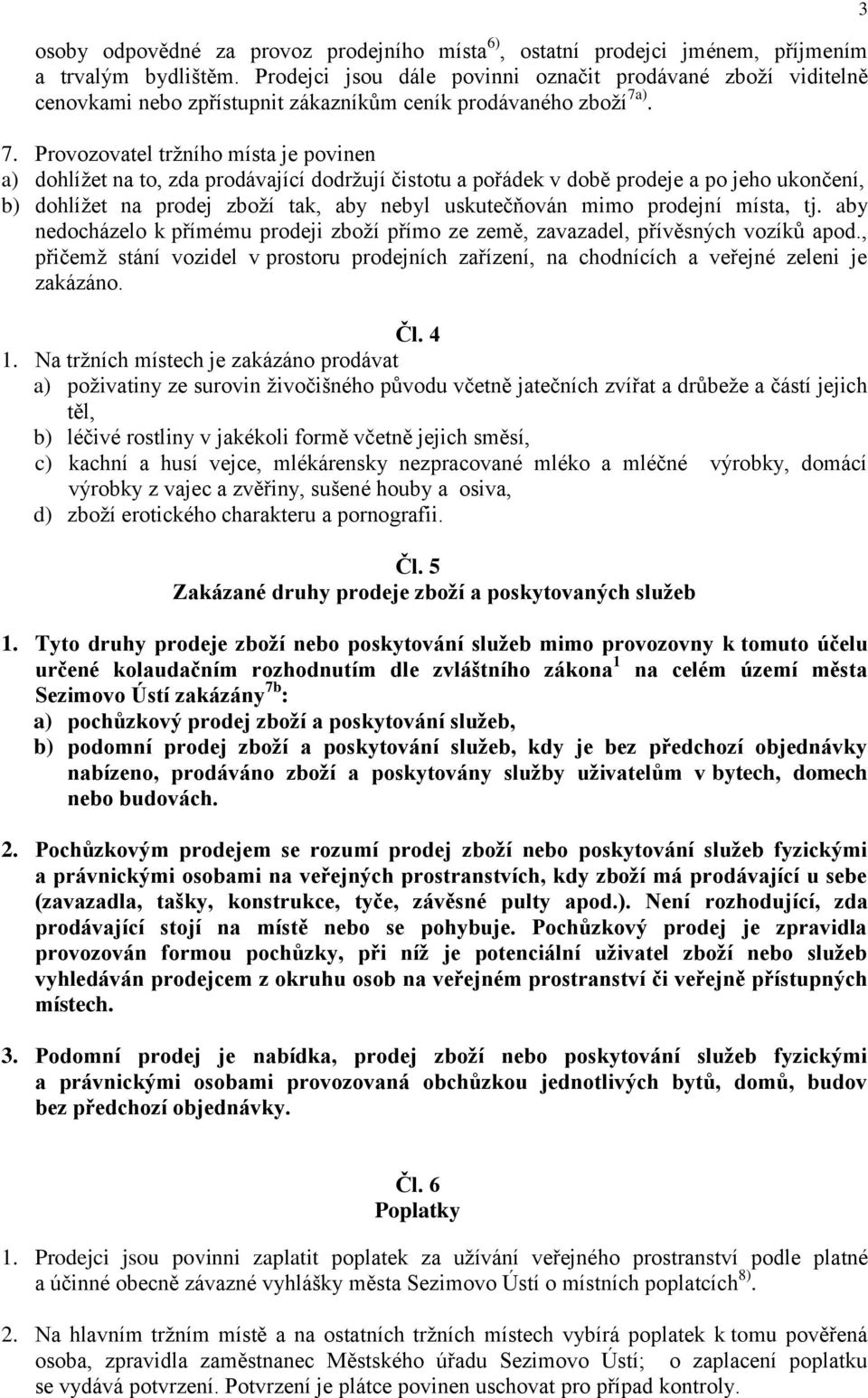 ). 7. Provozovatel tržního místa je povinen a) dohlížet na to, zda prodávající dodržují čistotu a pořádek v době prodeje a po jeho ukončení, b) dohlížet na prodej zboží tak, aby nebyl uskutečňován