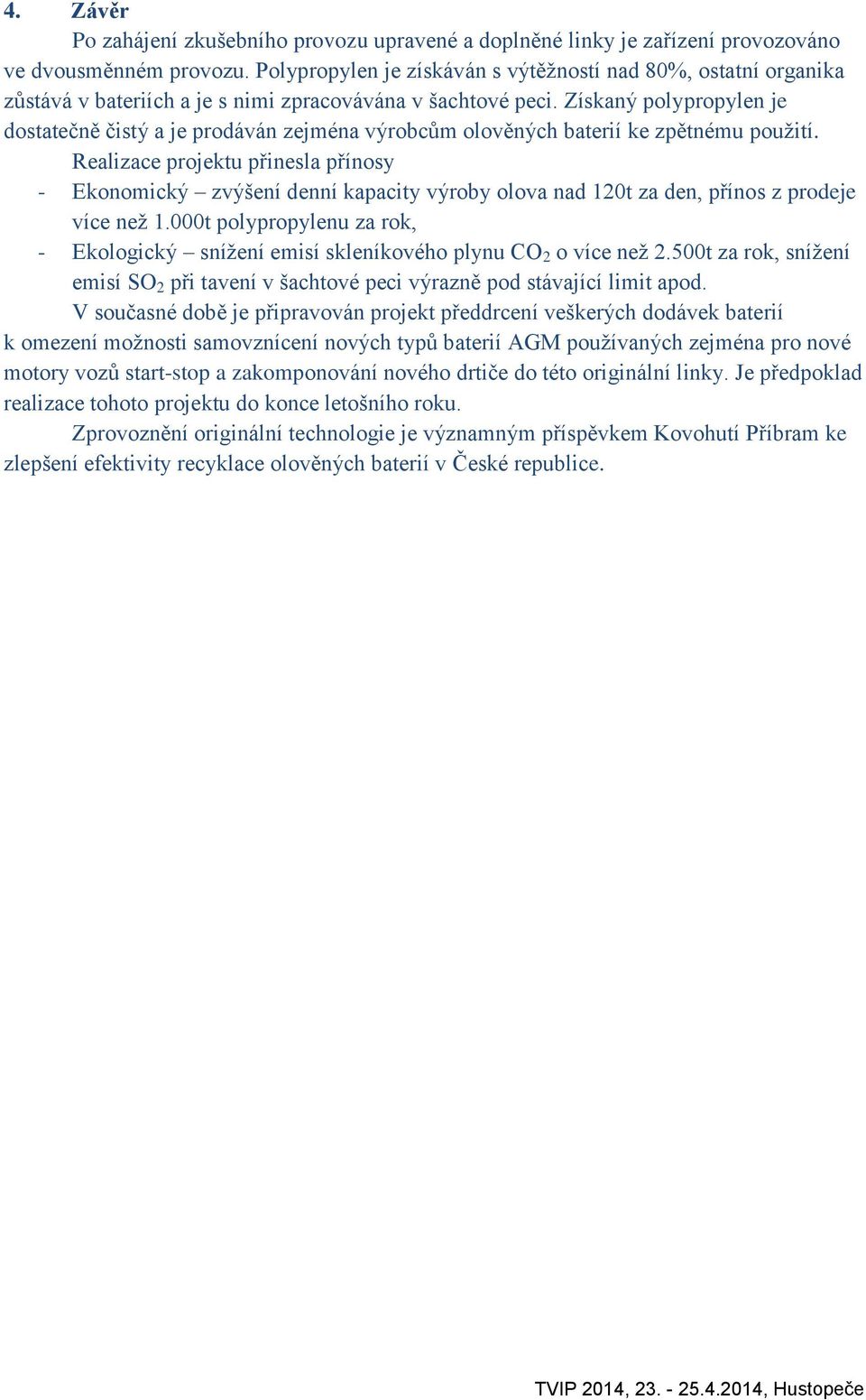 Získaný polypropylen je dostatečně čistý a je prodáván zejména výrobcům olověných baterií ke zpětnému použití.