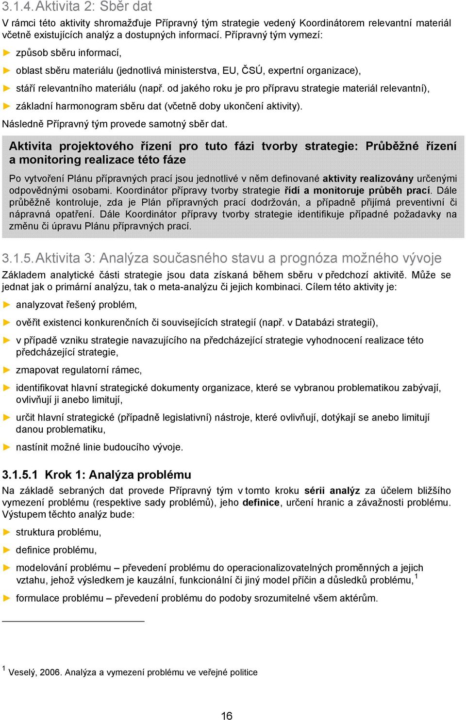 od jakého roku je pro přípravu materiál relevantní), základní harmonogram sběru dat (včetně doby ukončení aktivity). Následně Přípravný tým provede samotný sběr dat.