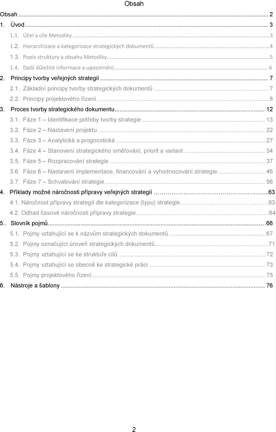 .. 13 3.2. Fáze 2 Nastavení projektu... 22 3.3. Fáze 3 Analytická a prognostická... 27 3.4. Fáze 4 Stanovení strategického směřování, priorit a variant... 34 3.5. Fáze 5 Rozpracování... 37 3.6.