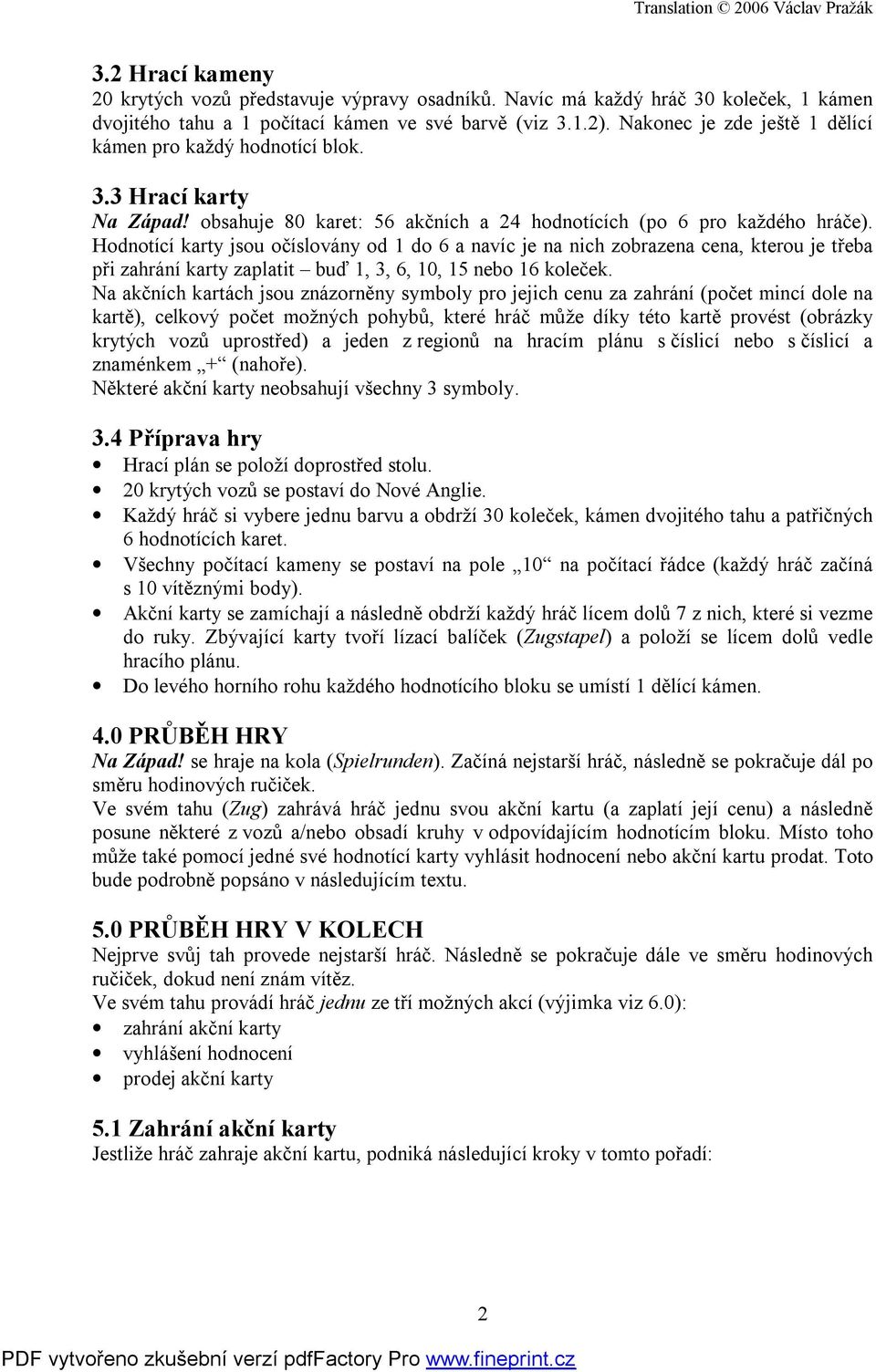 Hodnotící karty jsou očíslovány od 1 do 6 a navíc je na nich zobrazena cena, kterou je třeba při zahrání karty zaplatit buď 1, 3, 6, 10, 15 nebo 16 koleček.