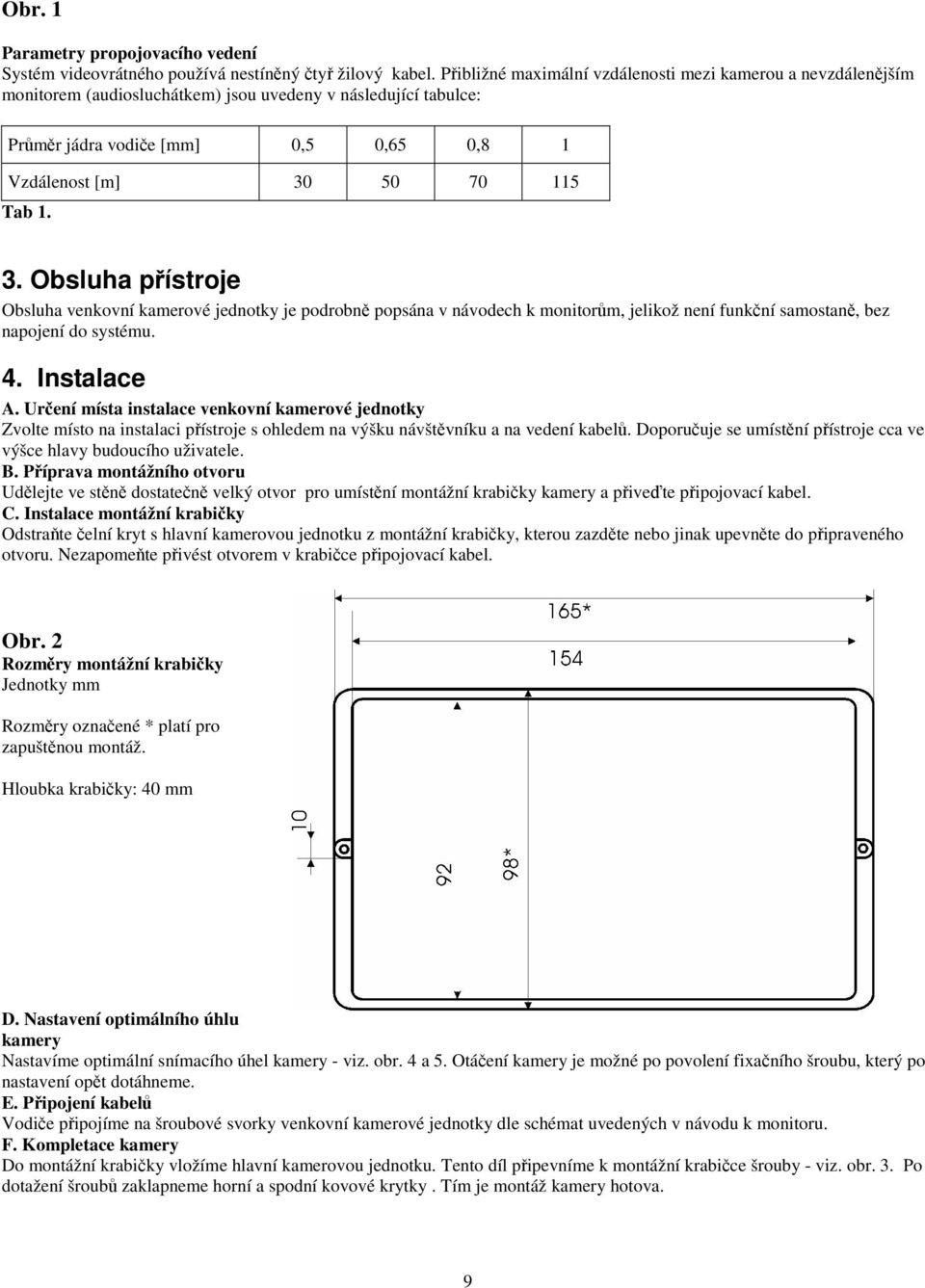 50 70 115 Tab 1. 3. Obsluha pístroje Obsluha venkovní kamerové jednotky je podrobn popsána v návodech k monitorm, jelikož není funkní samostan, bez napojení do systému. 4. Instalace A.