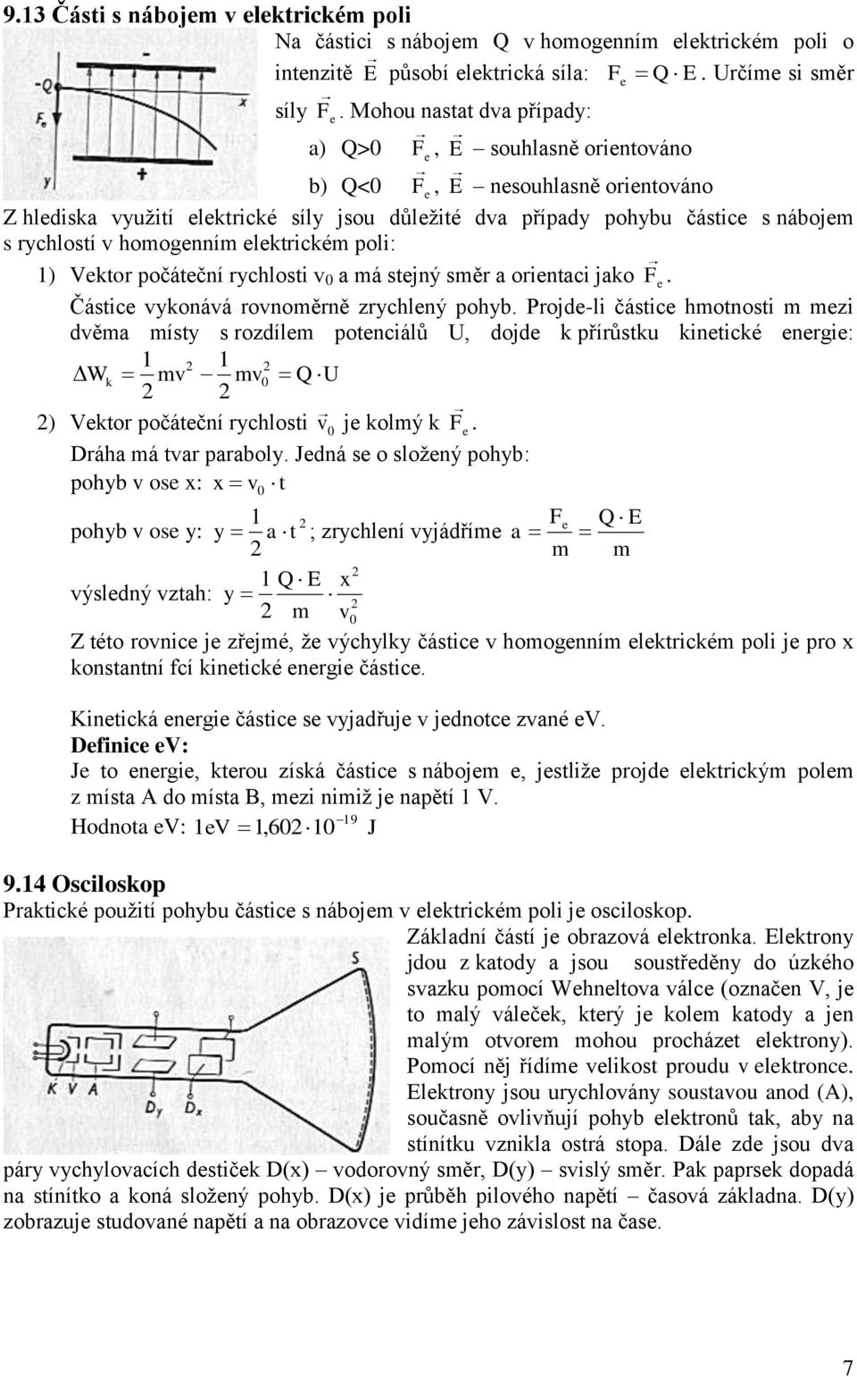 hoogenní elektrické poli: 1) Vektor počáteční rychlosti v 0 a á stejný sěr a orientaci jako F e. Částice vykonává rovnoěrně zrychlený pohyb.