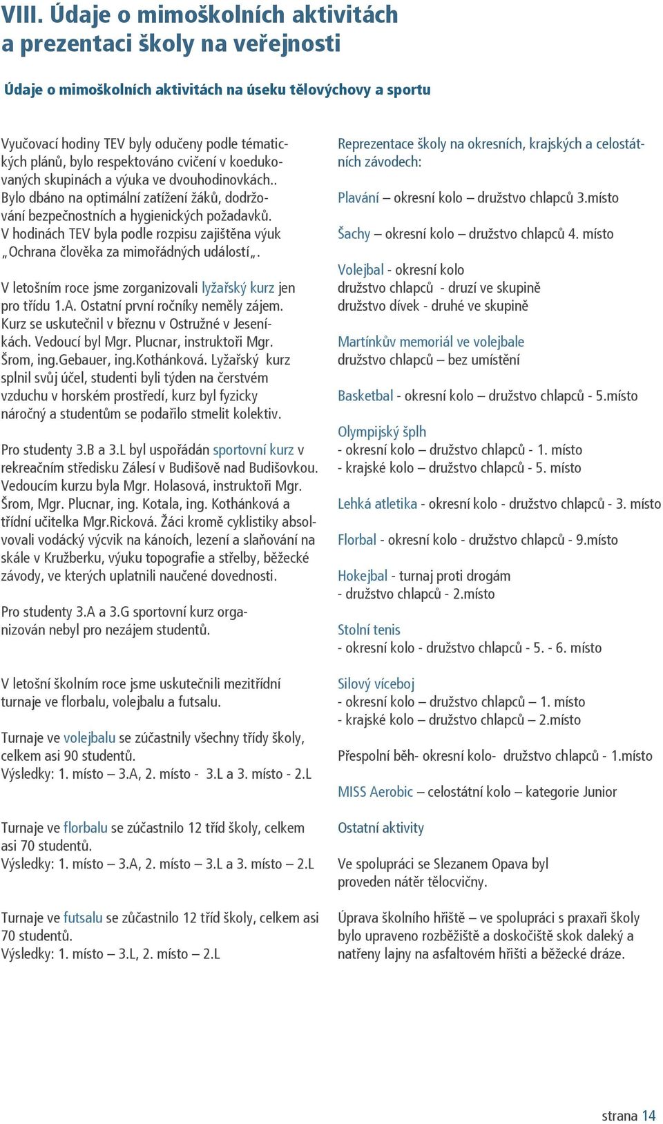 V hodinách TEV byla podle rozpisu zajištěna výuk Ochrana člověka za mimořádných událostí. V letošním roce jsme zorganizovali lyžařský kurz jen pro třídu 1.A. Ostatní první ročníky neměly zájem.