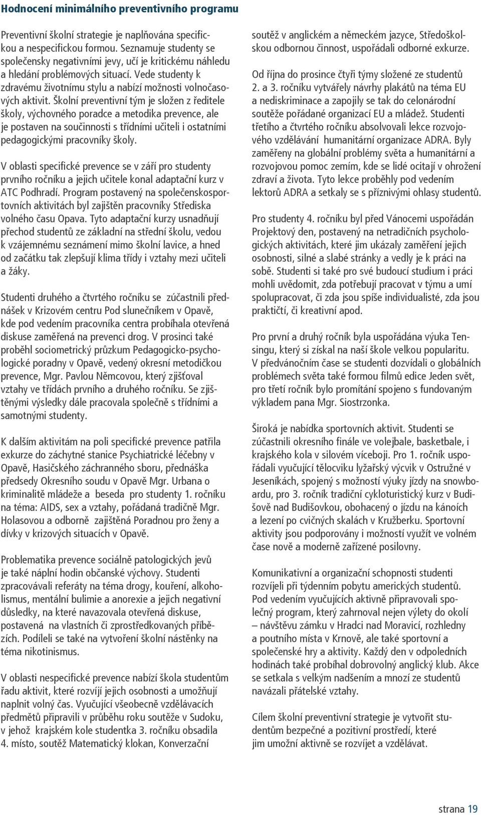 Školní preventivní tým je složen z ředitele školy, výchovného poradce a metodika prevence, ale je postaven na součinnosti s třídními učiteli i ostatními pedagogickými pracovníky školy.