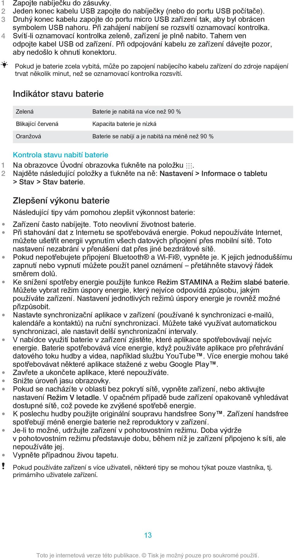 4 Svítí-li oznamovací kontrolka zeleně, zařízení je plně nabito. Tahem ven odpojte kabel USB od zařízení. Při odpojování kabelu ze zařízení dávejte pozor, aby nedošlo k ohnutí konektoru.