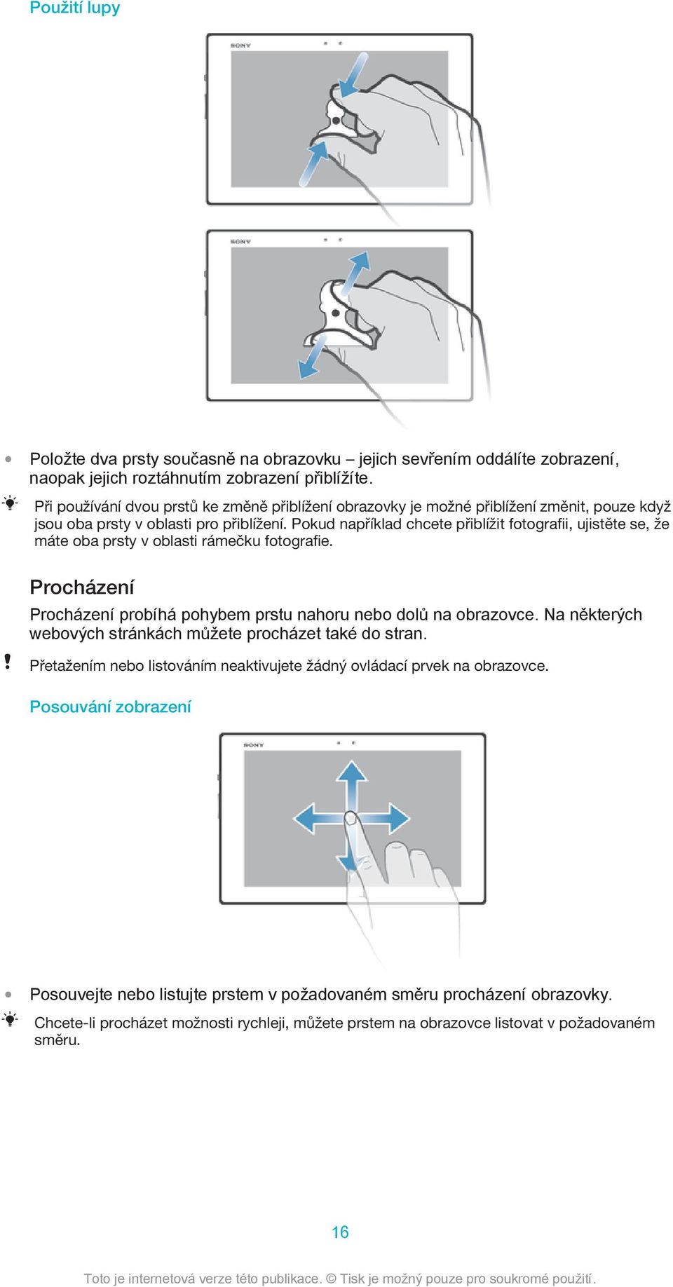 Pokud například chcete přiblížit fotografii, ujistěte se, že máte oba prsty v oblasti rámečku fotografie. Procházení Procházení probíhá pohybem prstu nahoru nebo dolů na obrazovce.