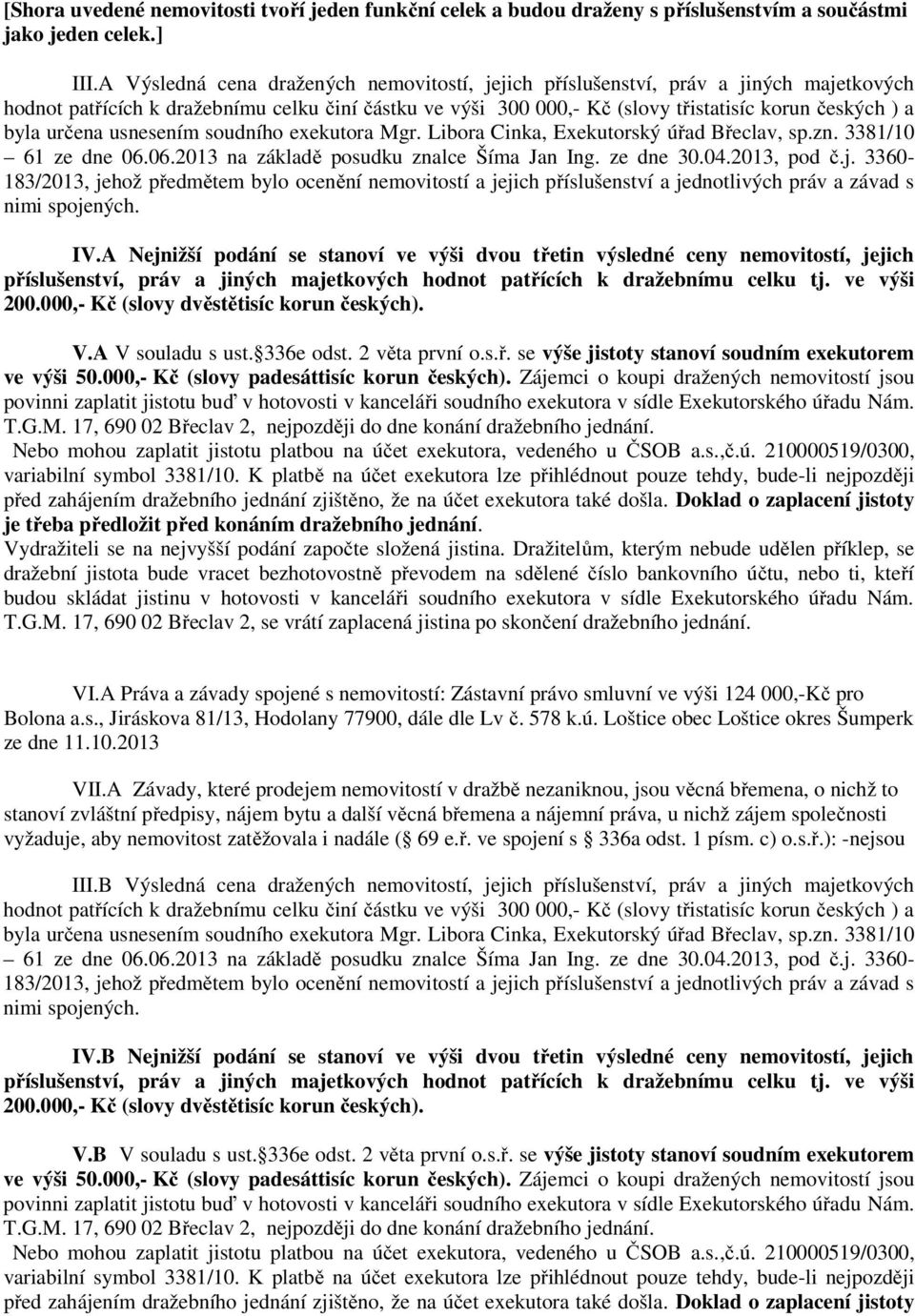 určena usnesením soudního exekutora Mgr. Libora Cinka, Exekutorský úřad Břeclav, sp.zn. 3381/10 61 ze dne 06.06.2013 na základě posudku znalce Šíma Jan Ing. ze dne 30.04.2013, pod č.j.