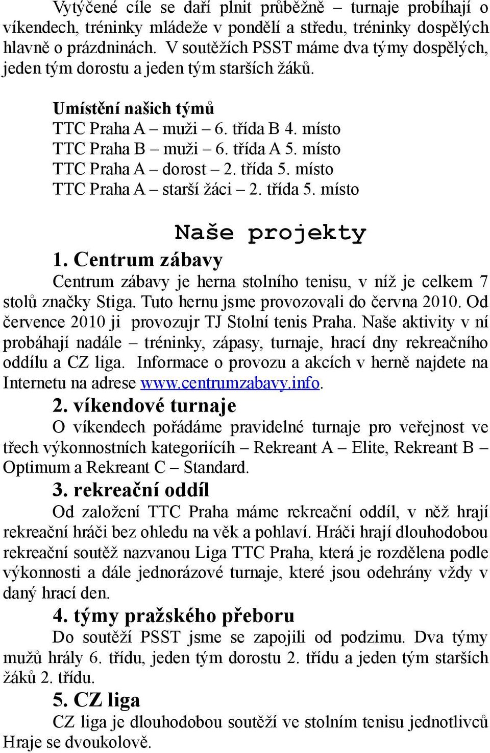 místo TTC Praha A dorost 2. třída 5. místo TTC Praha A starší žáci 2. třída 5. místo Naše projekty 1. Centrum zábavy Centrum zábavy je herna stolního tenisu, v níž je celkem 7 stolů značky Stiga.