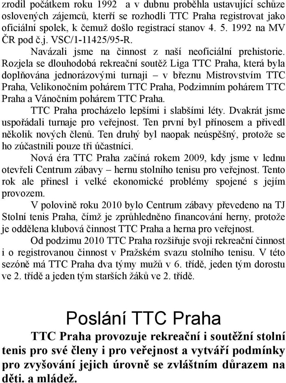 Rozjela se dlouhodobá rekreační soutěž Liga TTC Praha, která byla doplňována jednorázovými turnaji v březnu Mistrovstvím TTC Praha, Velikonočním pohárem TTC Praha, Podzimním pohárem TTC Praha a