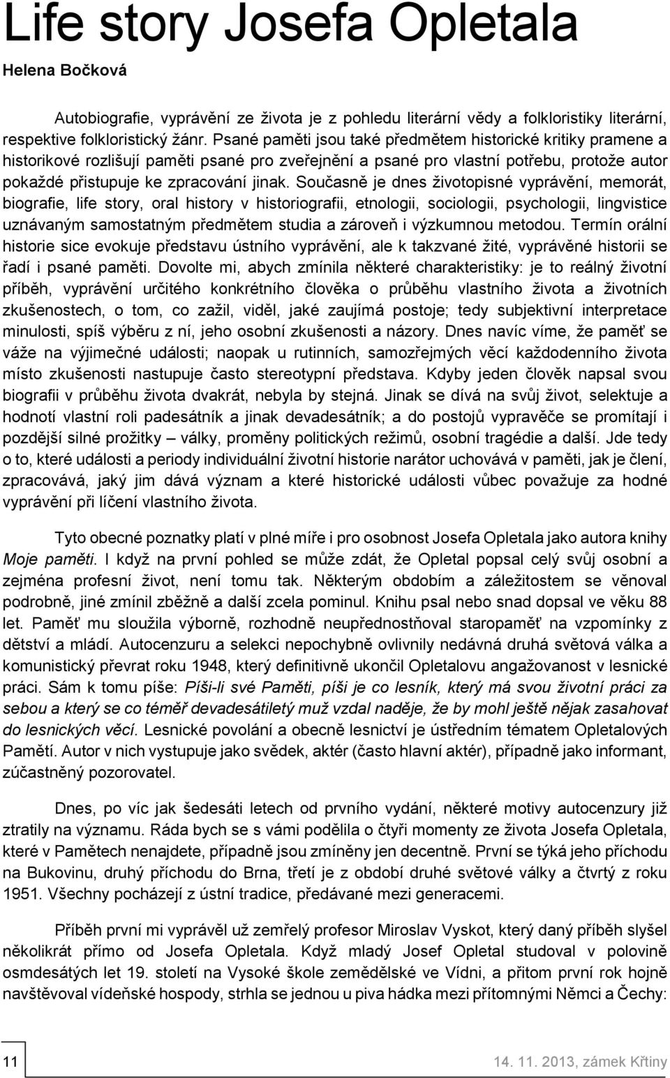 Současně je dnes životopisné vyprávění, memorát, biografie, life story, oral history v historiografii, etnologii, sociologii, psychologii, lingvistice uznávaným samostatným předmětem studia a zároveň