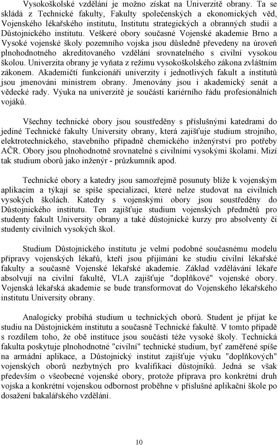 Veškeré obory současné Vojenské akademie Brno a Vysoké vojenské školy pozemního vojska jsou důsledně převedeny na úroveň plnohodnotného akreditovaného vzdělání srovnatelného s civilní vysokou školou.