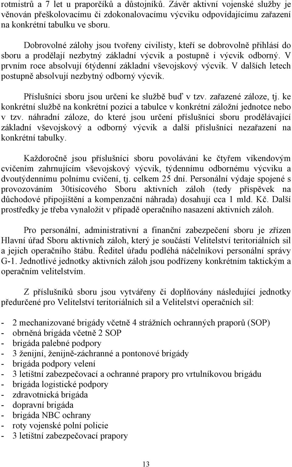 V prvním roce absolvují 6týdenní základní vševojskový výcvik. V dalších letech postupně absolvují nezbytný odborný výcvik. Příslušníci sboru jsou určeni ke službě buď v tzv. zařazené záloze, tj.