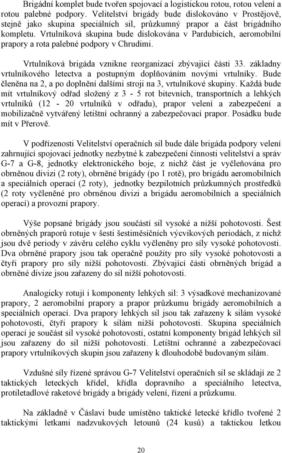 Vrtulníková skupina bude dislokována v Pardubicích, aeromobilní prapory a rota palebné podpory v Chrudimi. Vrtulníková brigáda vznikne reorganizací zbývající části 33.