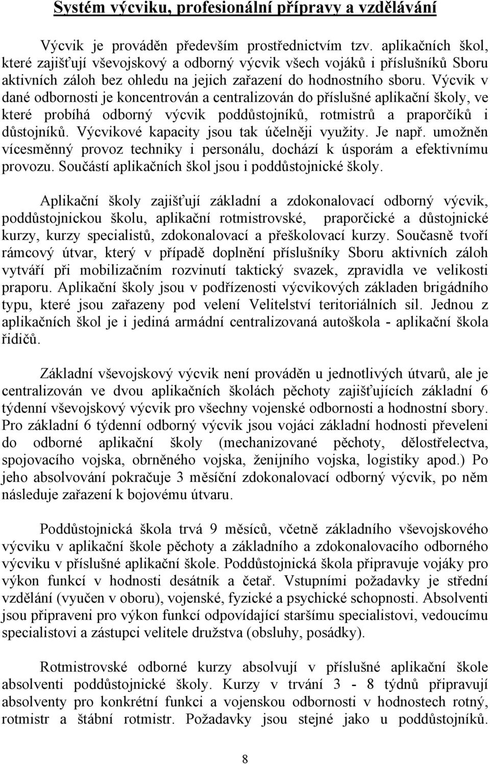 Výcvik v dané odbornosti je koncentrován a centralizován do příslušné aplikační školy, ve které probíhá odborný výcvik poddůstojníků, rotmistrů a praporčíků i důstojníků.