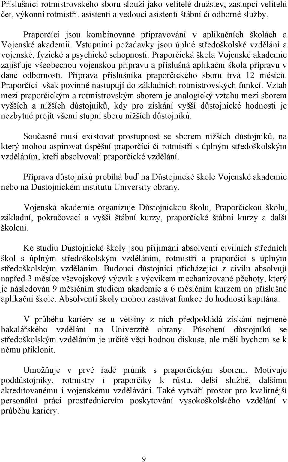 Praporčická škola Vojenské akademie zajišťuje všeobecnou vojenskou přípravu a příslušná aplikační škola přípravu v dané odbornosti. Příprava příslušníka praporčického sboru trvá 12 měsíců.