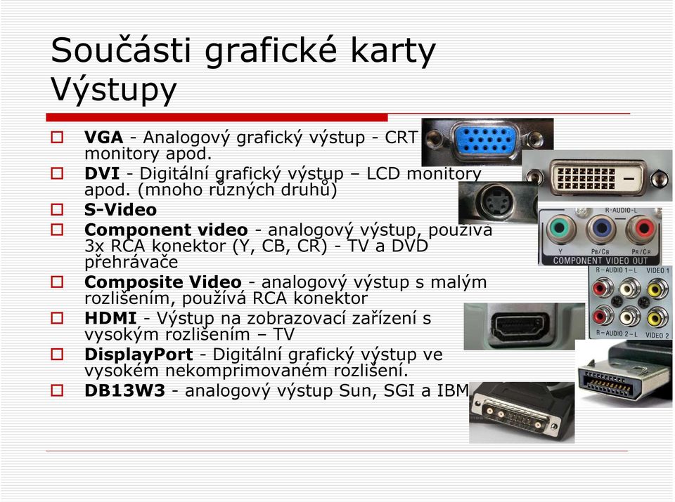 (mnoho různých druhů) S-Video Component video - analogový výstup, používá 3x RCA konektor (Y, CB, CR) - TV a DVD přehrávače