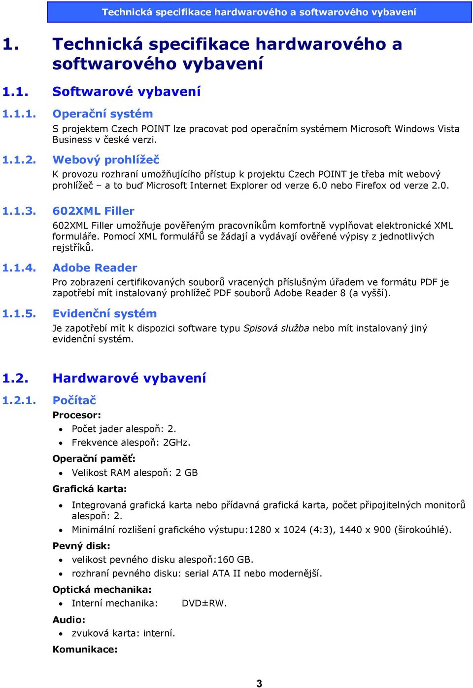 602XML Filler 602XML Filler umožňuje pověřeným pracovníkům komfortně vyplňovat elektronické XML formuláře. Pomocí XML formulářů se žádají a vydávají ověřené výpisy z jednotlivých rejstříků. 1.1.4.