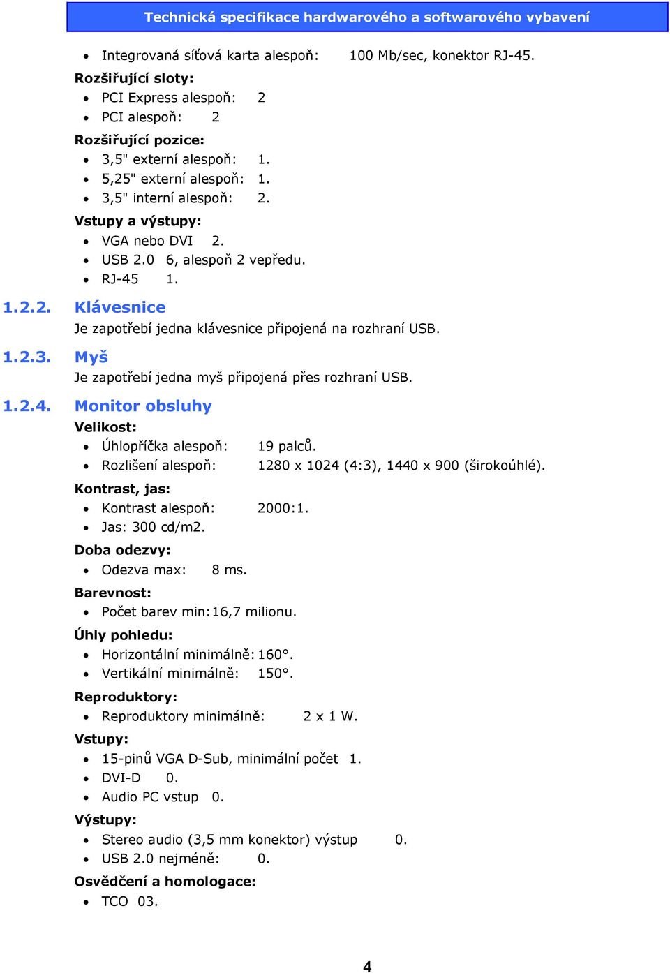1.2.4. Monitor obsluhy Velikost: Úhlopříčka alespoň: 19 palců. Rozlišení alespoň: 1280 x 1024 (4:3), 1440 x 900 (širokoúhlé). Kontrast, jas: Kontrast alespoň: 2000:1. Jas: 300 cd/m2.