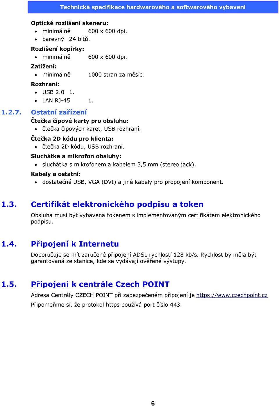 Sluchátka a mikrofon obsluhy: sluchátka s mikrofonem a kabelem 3,5 mm (stereo jack). Kabely a ostatní: dostatečné USB, VGA (DVI) a jiné kabely pro propojení komponent. 1.3. Certifikát elektronického podpisu a token Obsluha musí být vybavena tokenem s implementovaným certifikátem elektronického podpisu.