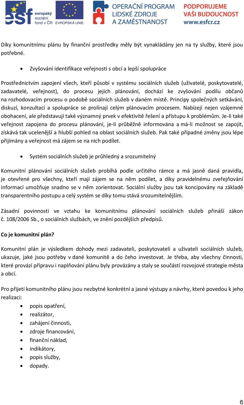 jejich plánování, dochází ke zvyšování podílu občanů na rozhodovacím procesu o podobě sociálních služeb v daném místě.