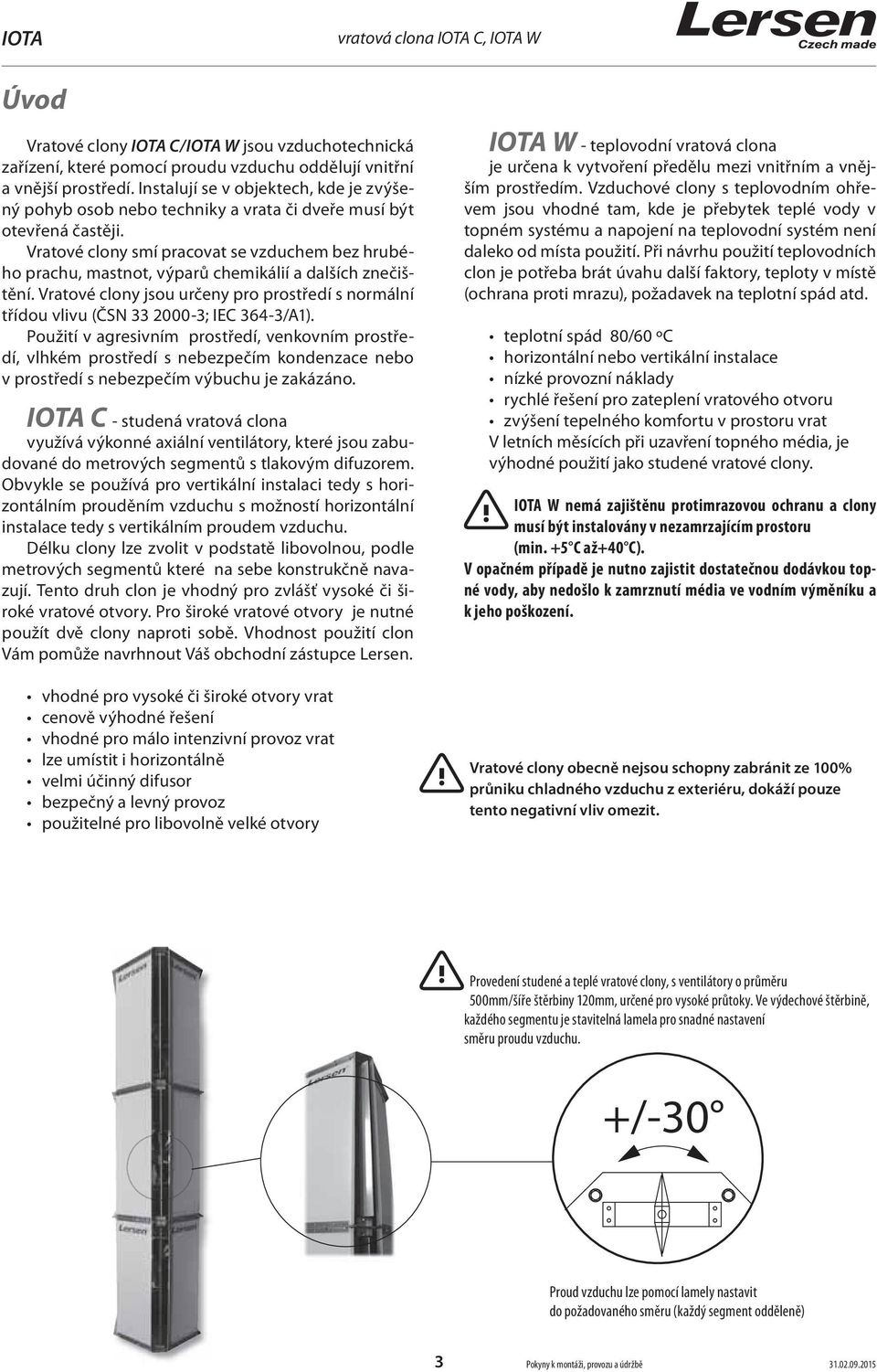 Vratové clony smí pracovat se vzduchem bez hrubého prachu, mastnot, výparů chemikálií a dalších znečištění. Vratové clony jsou určeny pro prostředí s normální třídou vlivu (ČS 33 000-3; IEC 364-3/A).