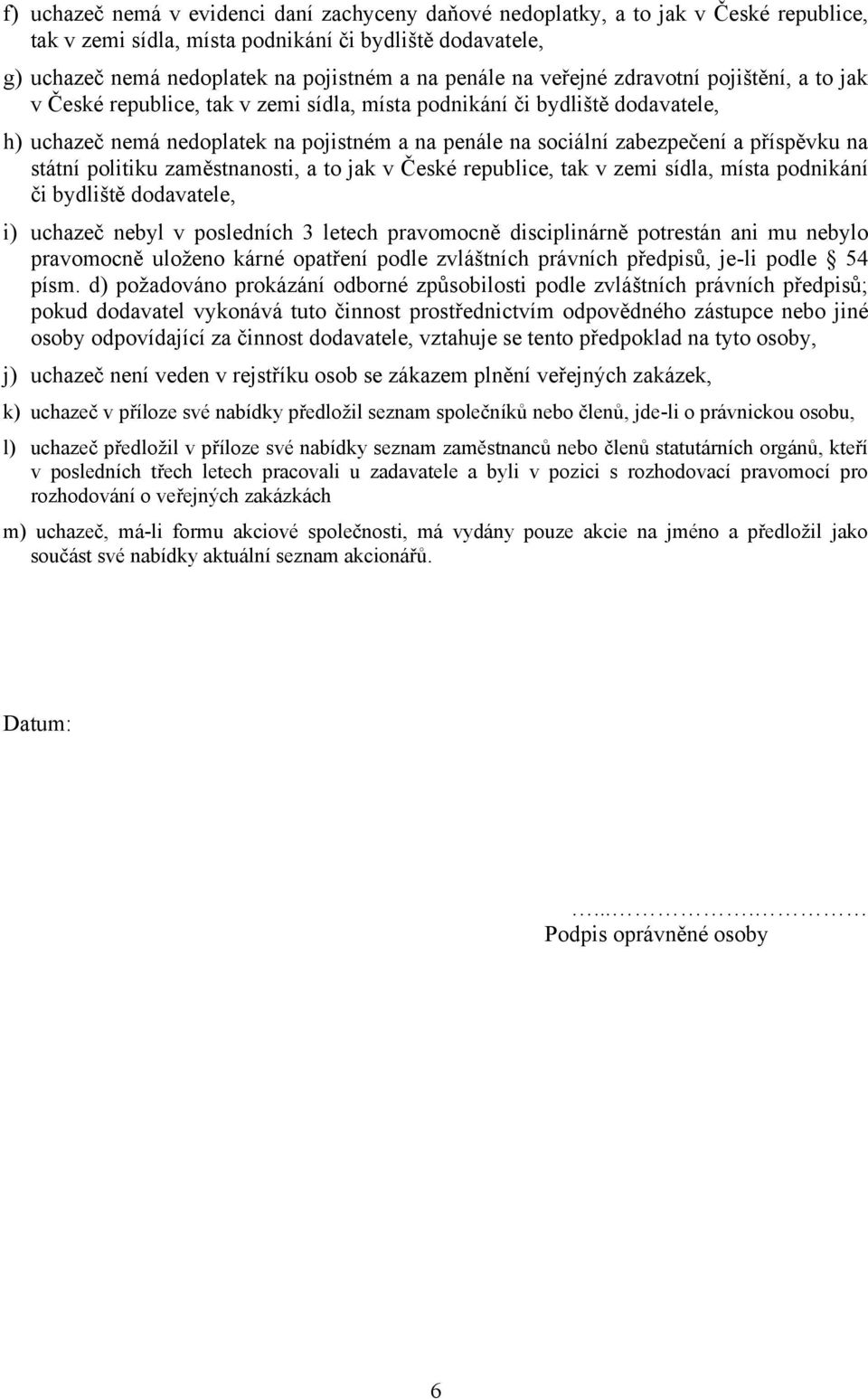 příspěvku na státní politiku zaměstnanosti, a to jak v České republice, tak v zemi sídla, místa podnikání či bydliště dodavatele, i) uchazeč nebyl v posledních 3 letech pravomocně disciplinárně