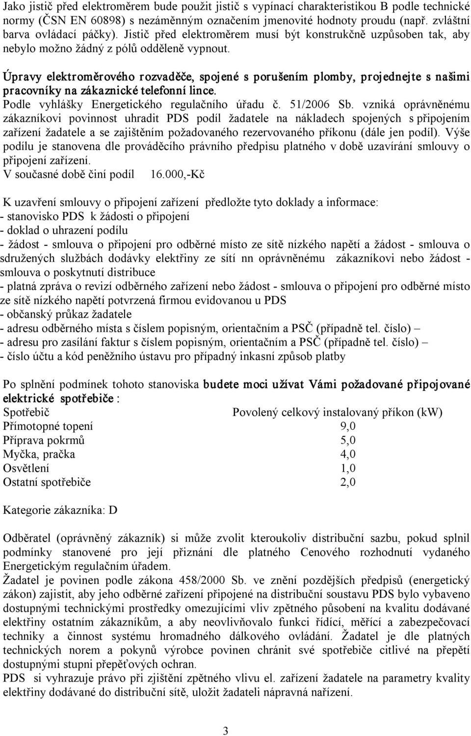 Úpravy elektroměrového rozvaděče, spojené s porušením plomby, projednejte s našimi pracovníky na zákaznické telefonní lince. Podle vyhlášky Energetického regulačního úřadu č. 51/2006 Sb.