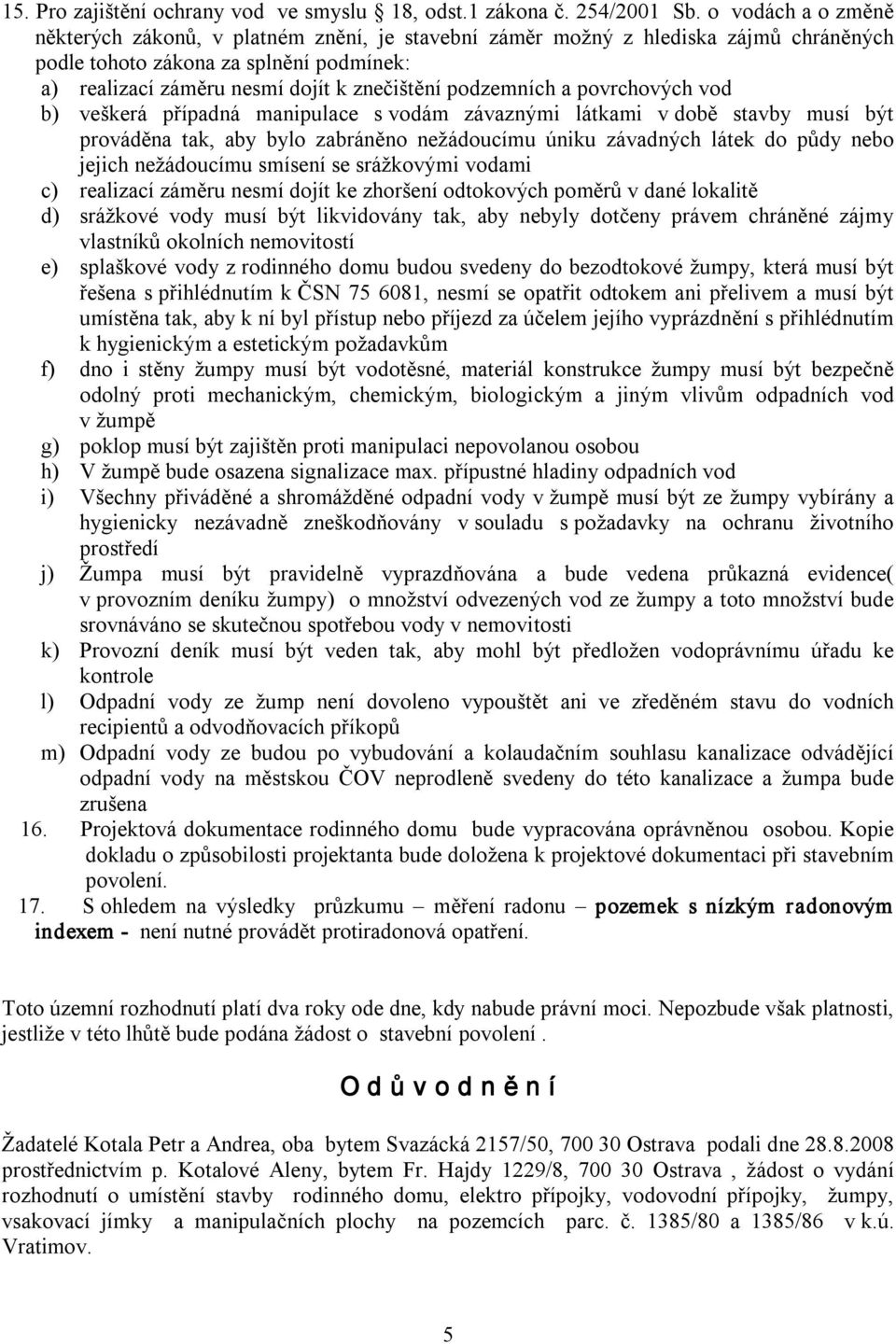 podzemních a povrchových vod b) veškerá případná manipulace s vodám závaznými látkami v době stavby musí být prováděna tak, aby bylo zabráněno nežádoucímu úniku závadných látek do půdy nebo jejich