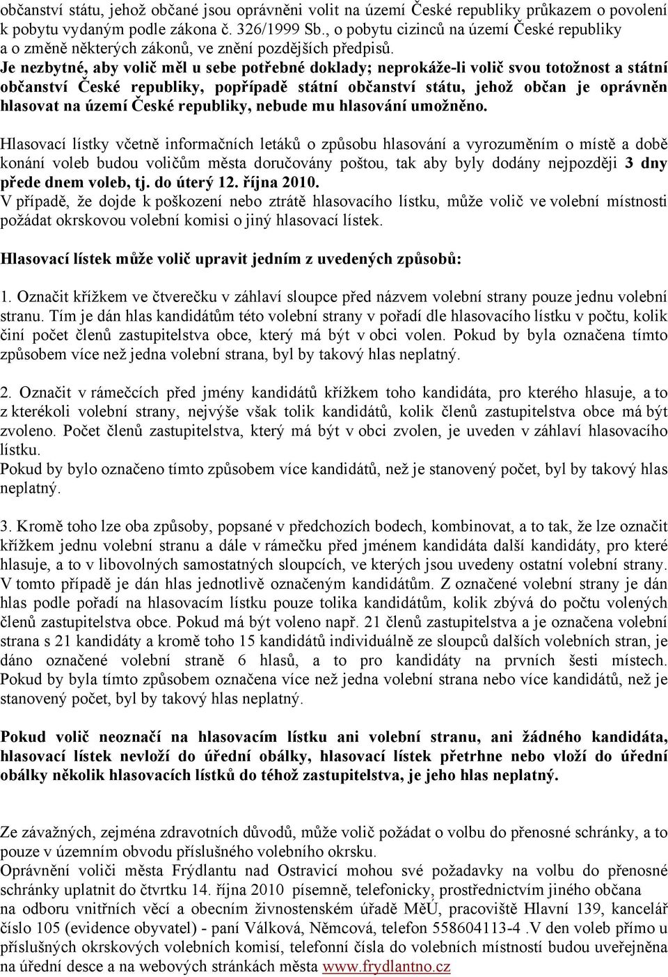 Je nezbytné, aby volič měl u sebe potřebné doklady; neprokáže-li volič svou totožnost a státní občanství České republiky, popřípadě státní občanství státu, jehož občan je oprávněn hlasovat na území