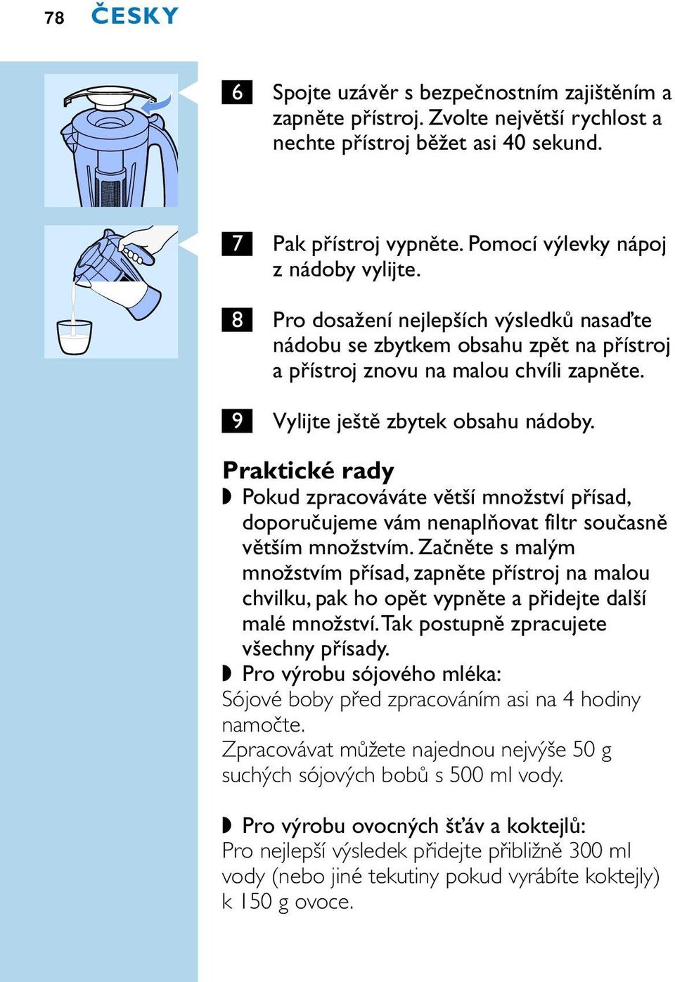 9 Vylijte ještě zbytek obsahu nádoby. Praktické rady Pokud zpracováváte větší množství přísad, doporučujeme vám nenaplňovat filtr současně větším množstvím.