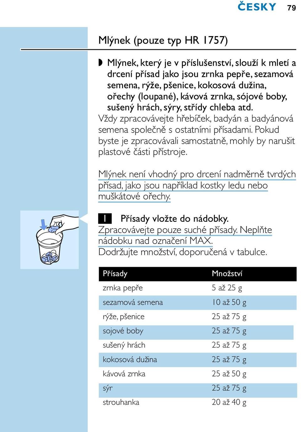 Pokud byste je zpracovávali samostatně, mohly by narušit plastové části přístroje. Mlýnek není vhodný pro drcení nadměrně tvrdých přísad, jako jsou například kostky ledu nebo muškátové ořechy.