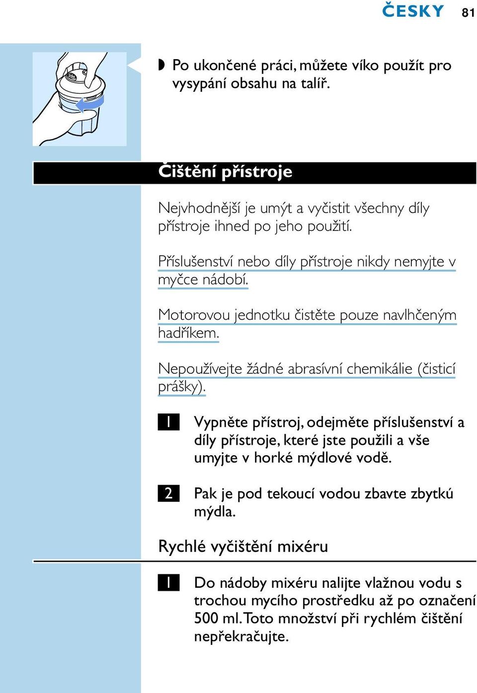 Motorovou jednotku čistěte pouze navlhčeným hadříkem. Nepoužívejte žádné abrasívní chemikálie (čisticí prášky).