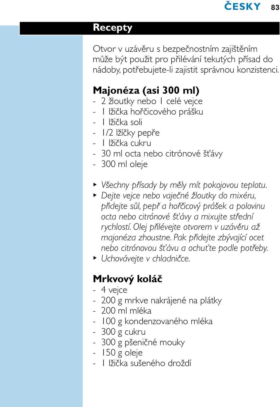přísady by měly mít pokojovou teplotu. Dejte vejce nebo vaječné žloutky do mixéru, přidejte sůl, pepř a hořčicový prášek a polovinu octa nebo citrónové šťávy a mixujte střední rychlostí.