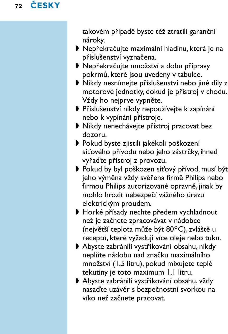 Příslušenství nikdy nepoužívejte k zapínání nebo k vypínání přístroje. Nikdy nenechávejte přístroj pracovat bez dozoru.