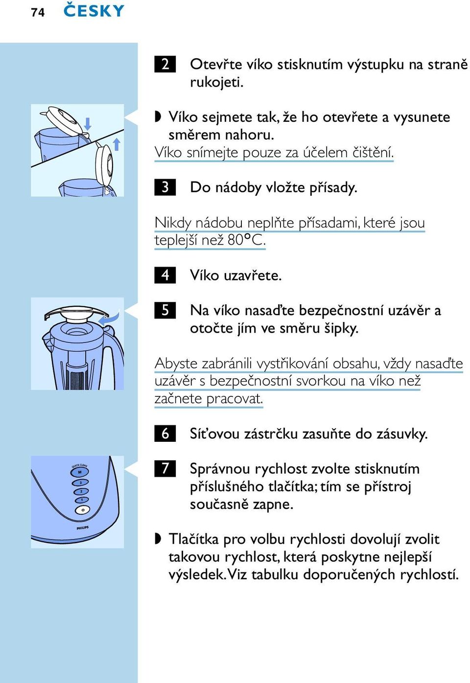 Abyste zabránili vystřikování obsahu, vždy nasaďte uzávěr s bezpečnostní svorkou na víko než začnete pracovat. 6 Síťovou zástrčku zasuňte do zásuvky.