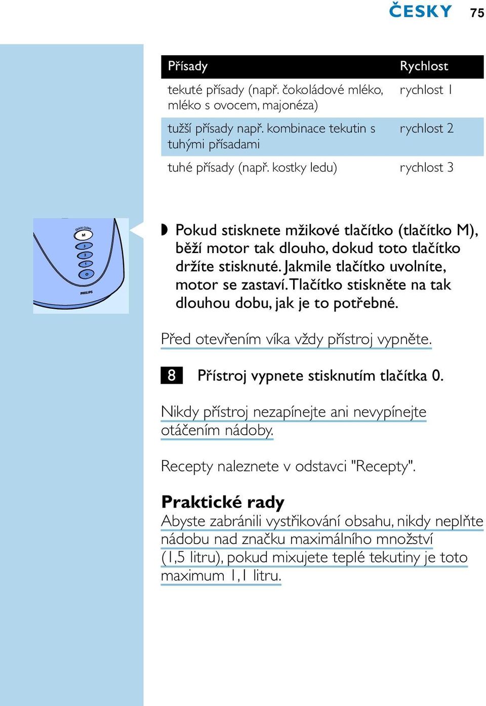 Jakmile tlačítko uvolníte, motor se zastaví.tlačítko stiskněte na tak dlouhou dobu, jak je to potřebné. Před otevřením víka vždy přístroj vypněte. 8 Přístroj vypnete stisknutím tlačítka 0.